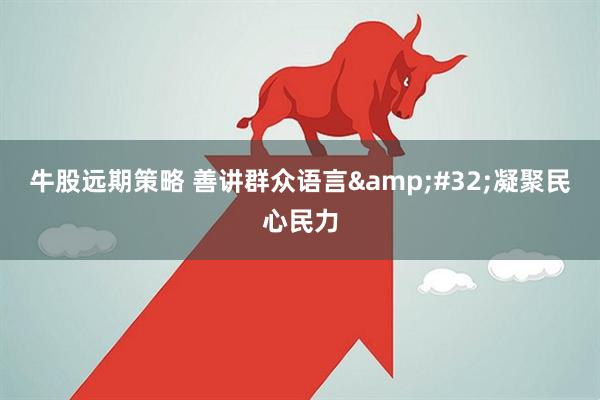 牛股远期策略 善讲群众语言 凝聚民心民力