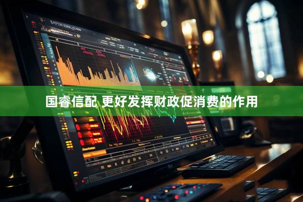 国睿信配 更好发挥财政促消费的作用