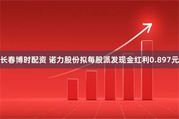 长春博时配资 诺力股份拟每股派发现金红利0.897元