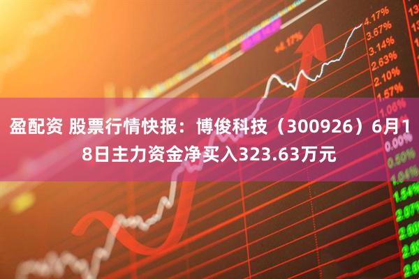 盈配资 股票行情快报：博俊科技（300926）6月18日主力资金净买入323.63万元