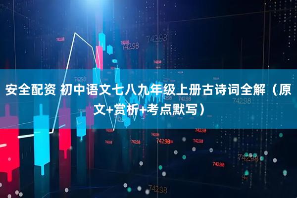 安全配资 初中语文七八九年级上册古诗词全解（原文+赏析+考点默写）